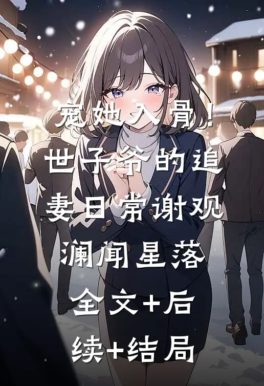 宠她入骨！世子爷的追妻日常谢观澜闻星落全文+后续+结局