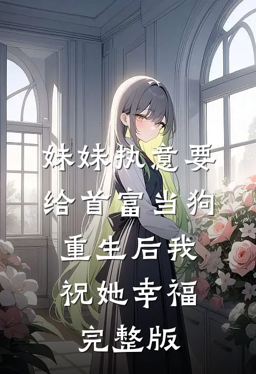 妹妹执意要给首富当狗，重生后我祝她幸福完整版