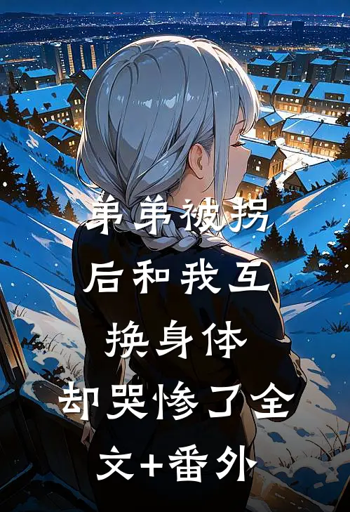弟弟被拐后和我互换身体，却哭惨了全文+番外