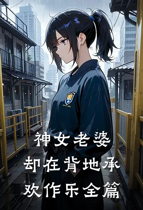 神女老婆，却在背地承欢作乐全篇