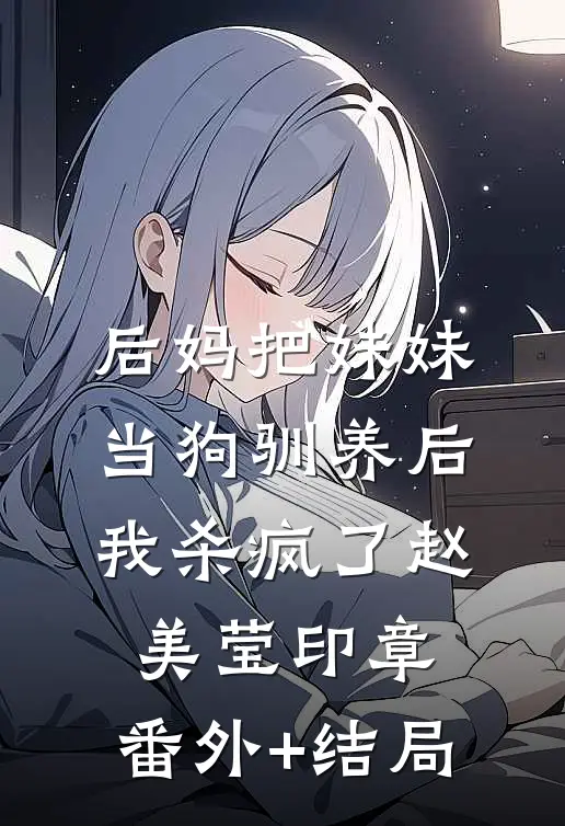 后妈把妹妹当狗驯养后，我杀疯了赵美莹印章:(番外)+(结局)