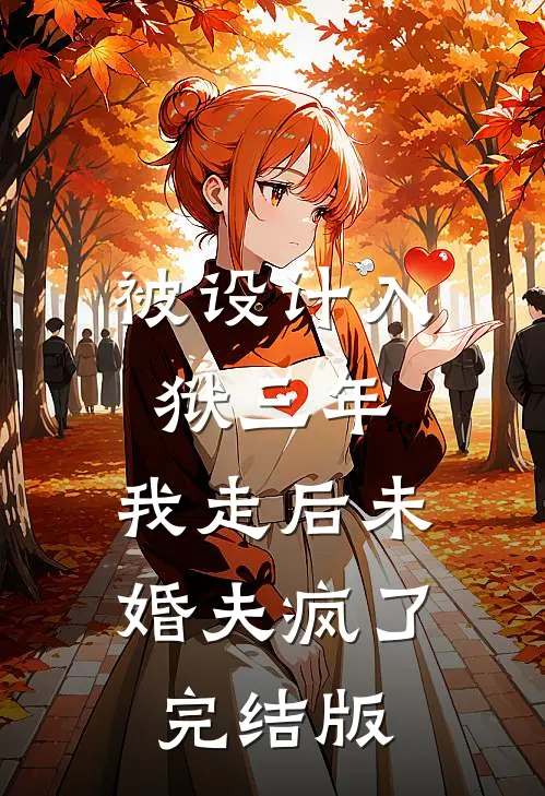 被设计入狱三年，我走后未婚夫疯了完结版