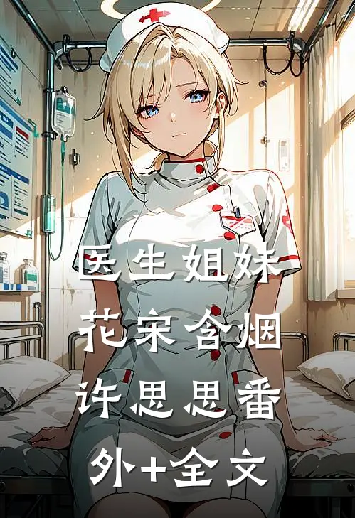 医生姐妹花宋含烟许思思(番外)+(全文)