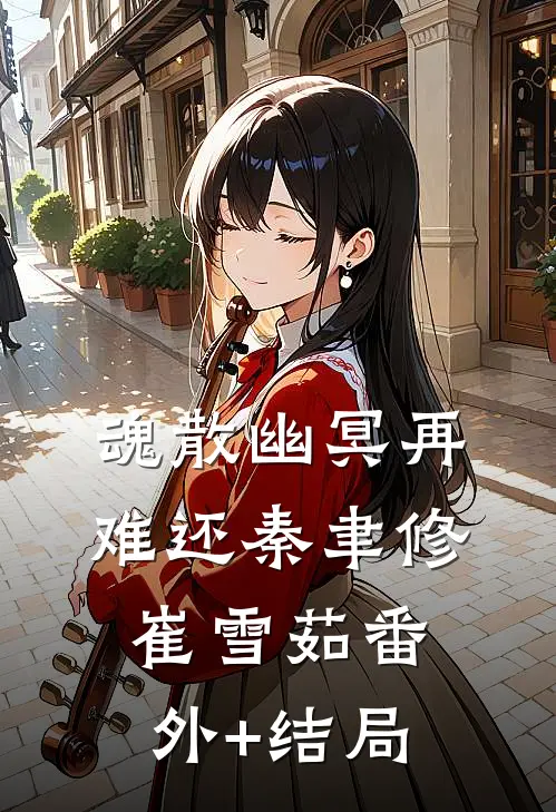 魂散幽冥再难还秦聿修崔雪茹(番外)+(结局)