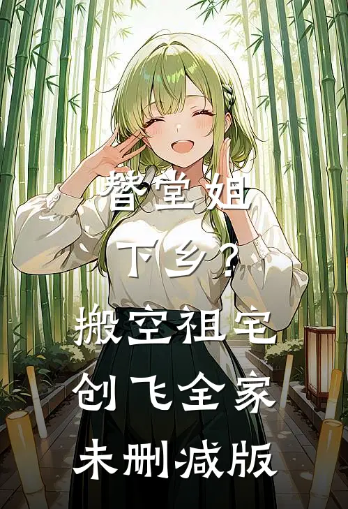 替堂姐下乡？搬空祖宅创飞全家未删减版