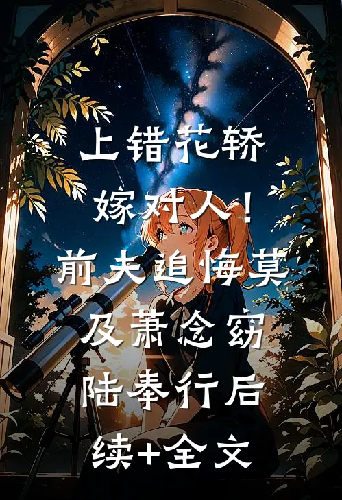 上错花轿嫁对人！前夫追悔莫及萧念窈陆奉行后续+全文