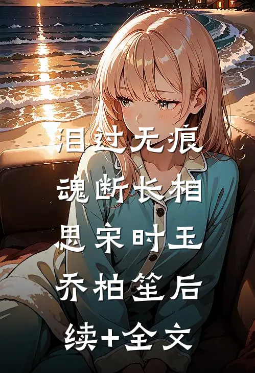 泪过无痕，魂断长相思宋时玉乔柏笙后续+全文