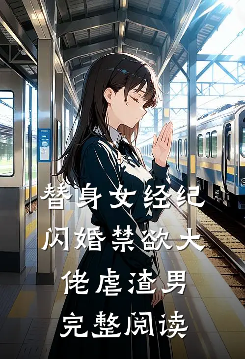 替身女经纪，闪婚禁欲大佬虐渣男完整阅读