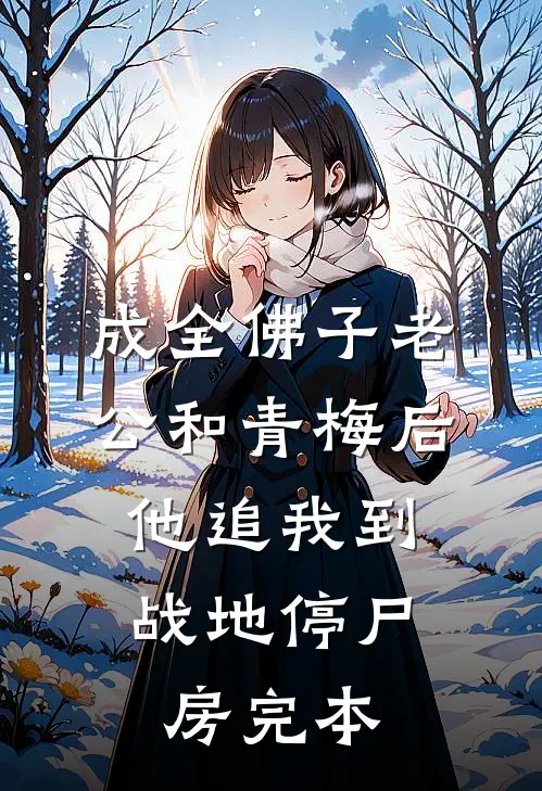 成全佛子老公和青梅后，他追我到战地停尸房完本