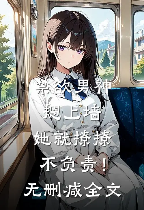 禁欲男神摁上墙，她就撩撩不负责！无删减全文
