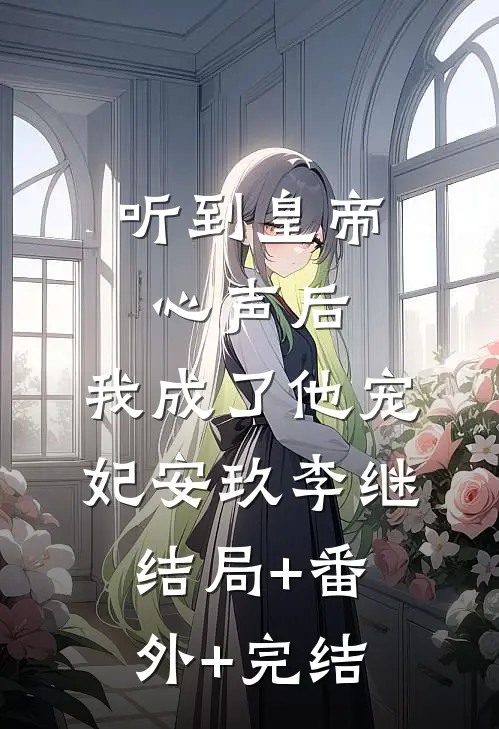 听到皇帝心声后，我成了他宠妃安玖李继结局+番外+完结