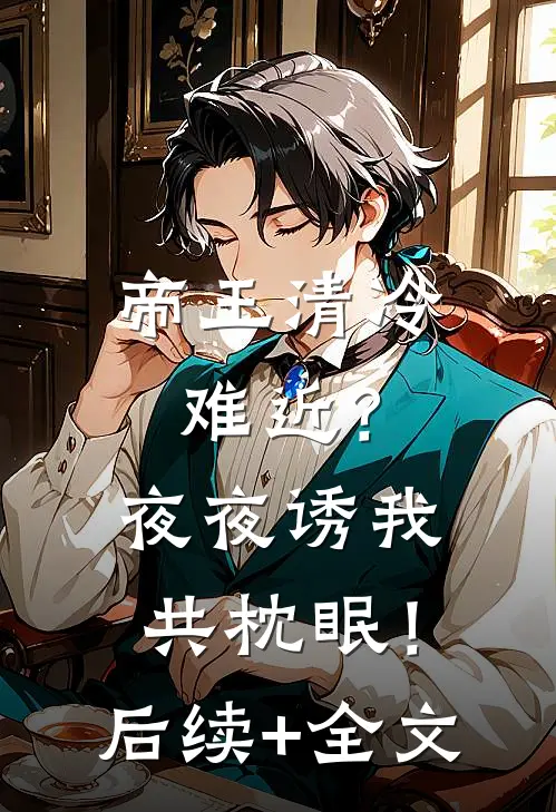 帝王清冷难近？夜夜诱我共枕眠！后续+全文