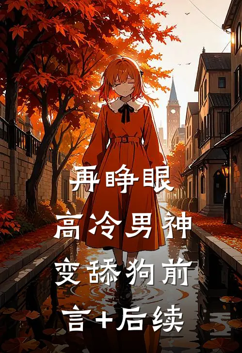 再睁眼，高冷男神变舔狗前言+后续