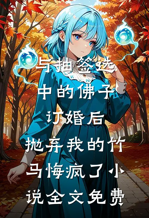 与抽签选中的佛子订婚后，抛弃我的竹马悔疯了小说全文免费