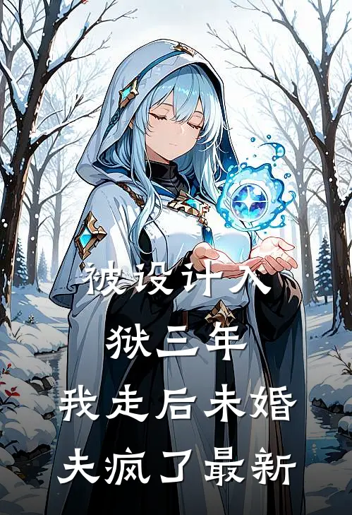 被设计入狱三年，我走后未婚夫疯了最新