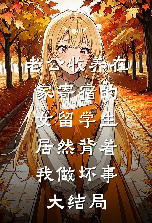 老公收养在家寄宿的女留学生，居然背着我做坏事大结局