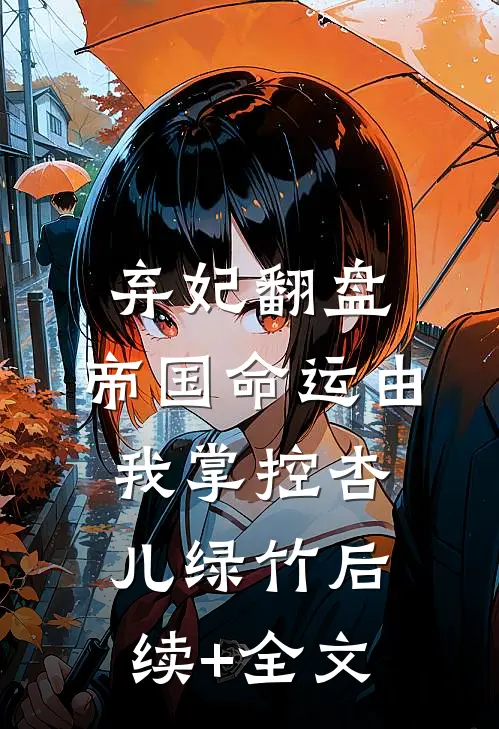 弃妃翻盘：帝国命运由我掌控杏儿绿竹后续+全文