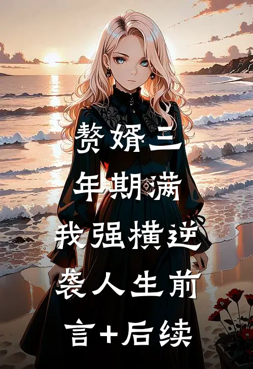 赘婿三年期满，我强横逆袭人生前言+后续