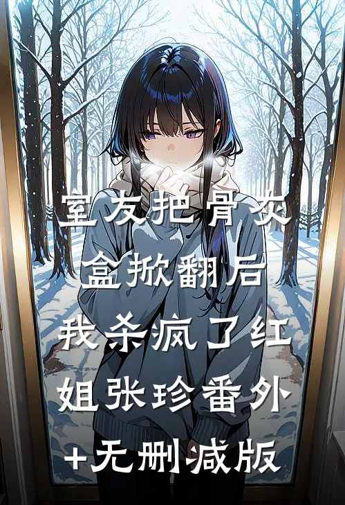 室友把骨灰盒掀翻后，我杀疯了红姐张珍番外+无删减版