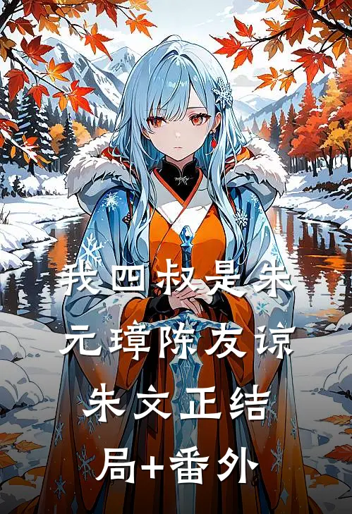 我四叔是朱元璋陈友谅朱文正结局+番外