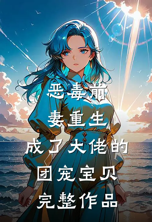 恶毒前妻重生，成了大佬的团宠宝贝完整作品