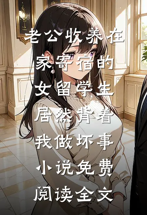 老公收养在家寄宿的女留学生，居然背着我做坏事小说免费阅读全文
