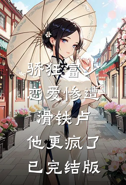 骄狂富少恋爱惨遭滑铁卢，他更疯了已完结版
