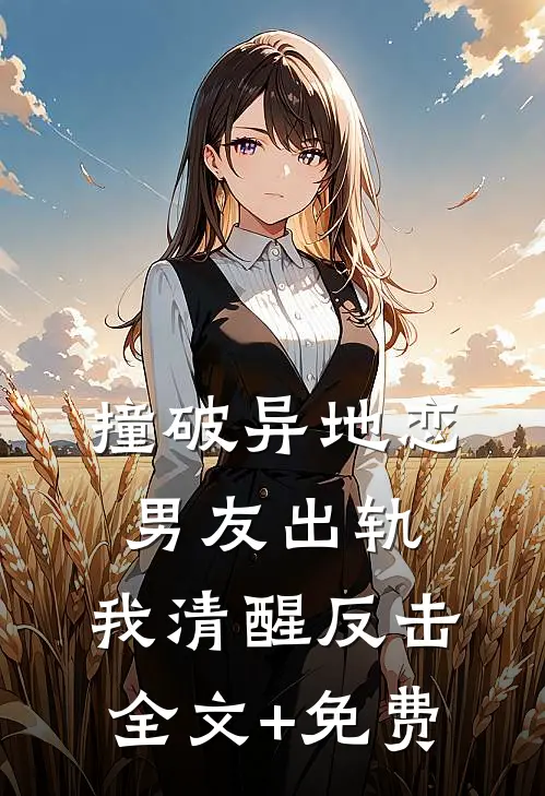 撞破异地恋男友出轨，我清醒反击全文+免费
