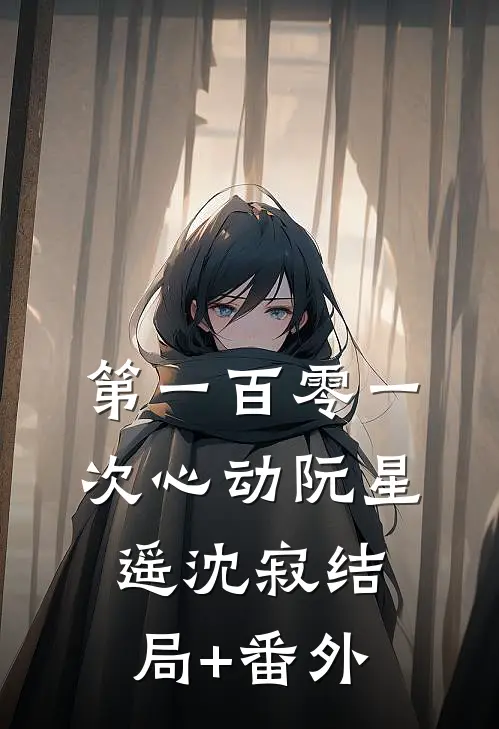 第一百零一次心动阮星遥沈寂结局+番外