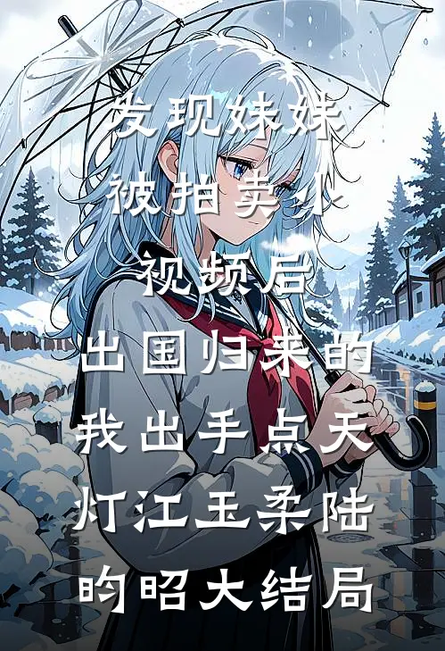 发现妹妹被拍卖小视频后，出国归来的我出手点天灯江玉柔陆昀昭大结局