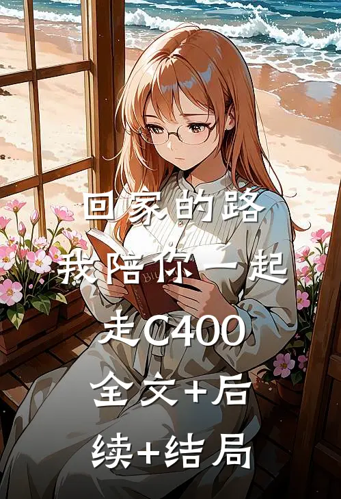 回家的路，我陪你一起走C400全文+后续+结局