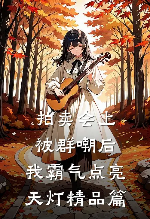 拍卖会上被群嘲后，我霸气点亮天灯精品篇