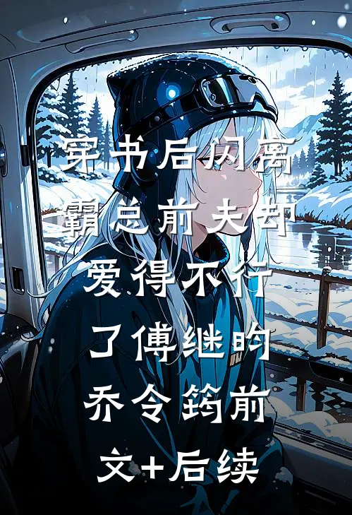 穿书后闪离，霸总前夫却爱得不行了傅继昀乔令筠前文+后续