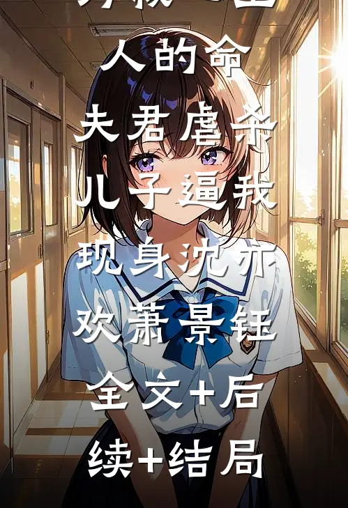 为救心上人的命，夫君虐杀儿子逼我现身沈亦欢萧景钰:全文+后续+结局