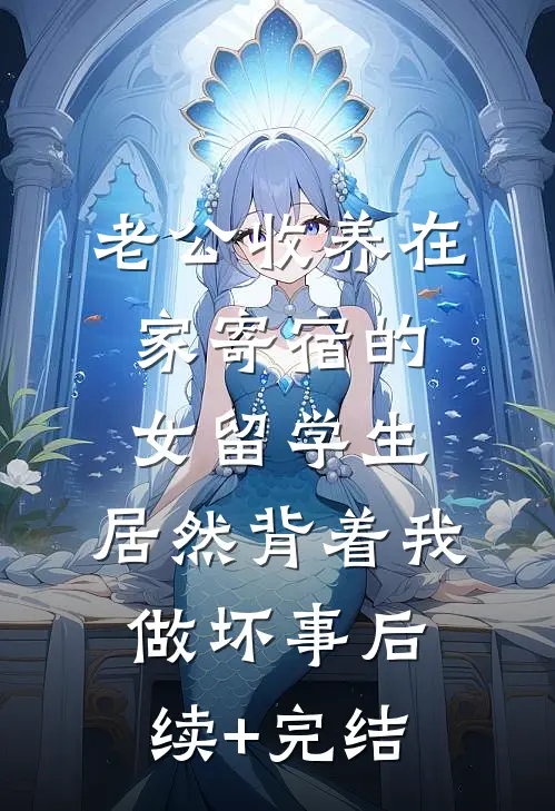 老公收养在家寄宿的女留学生，居然背着我做坏事后续+完结