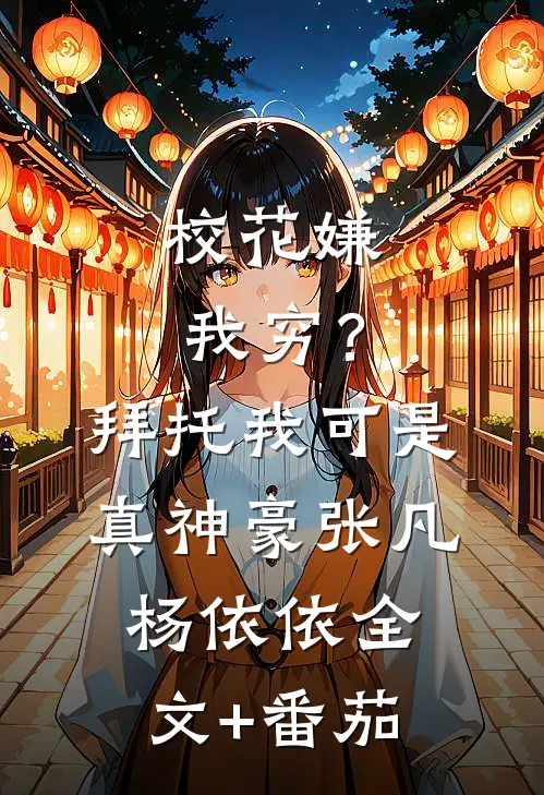 校花嫌我穷？拜托我可是真神豪张凡杨依依全文+番茄