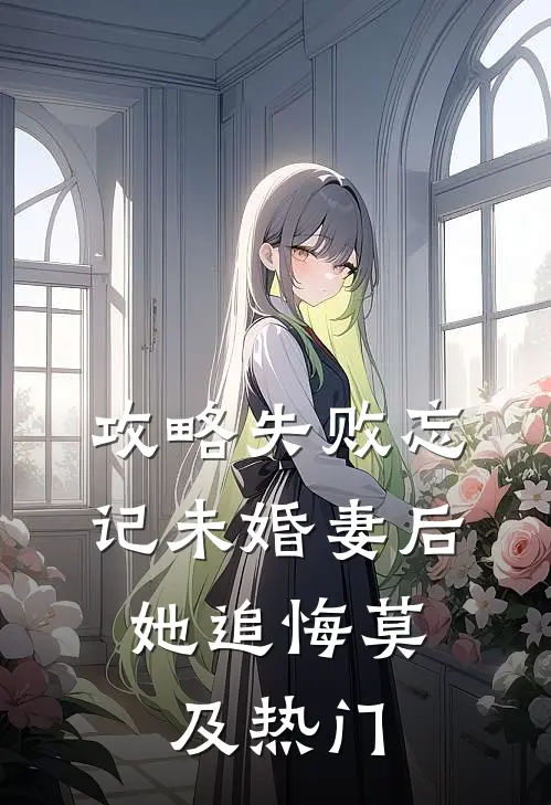 攻略失败忘记未婚妻后，她追悔莫及热门