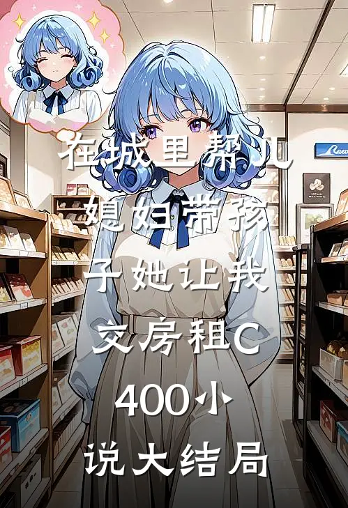 在城里帮儿媳妇带孩子她让我交房租C400小说大结局
