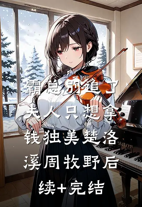 霸总别追了，夫人只想拿钱独美楚洛溪周牧野后续+完结