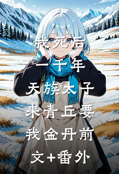 我死后一千年，天族太子来青丘要我金丹前文+番外