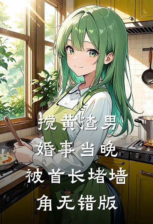 搅黄渣男婚事当晚，被首长堵墙角无错版