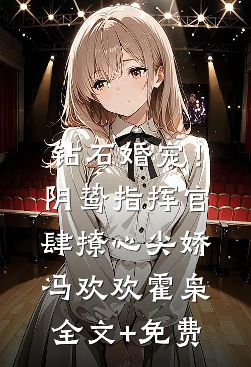 钻石婚宠！阴鸷指挥官肆撩心尖娇冯欢欢霍枭全文+免费
