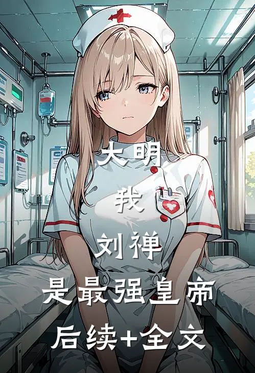 大明：我，刘禅，是最强皇帝后续+全文