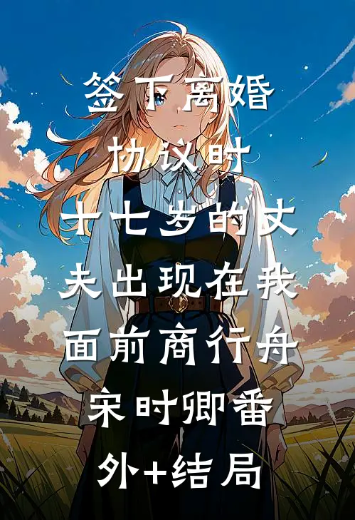 签下离婚协议时，十七岁的丈夫出现在我面前商行舟宋时卿(番外)+(结局)
