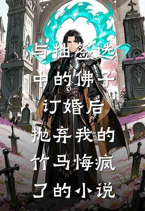 与抽签选中的佛子订婚后，抛弃我的竹马悔疯了的小说