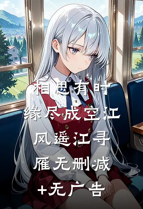 相思有时，缘尽成空江风遥江寻雁无删减+无广告