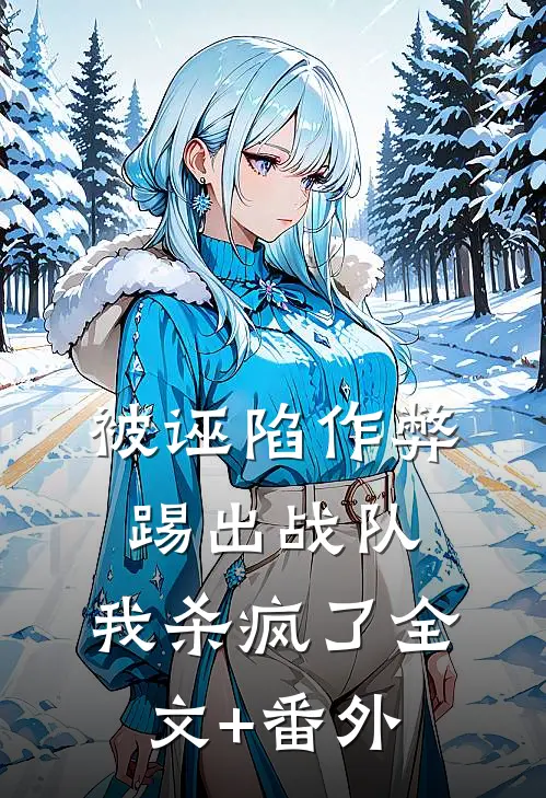 被诬陷作弊踢出战队，我杀疯了全文+番外