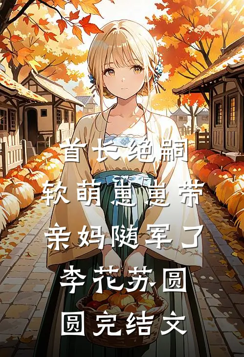 首长绝嗣，软萌崽崽带亲妈随军了李花苏圆圆完结文