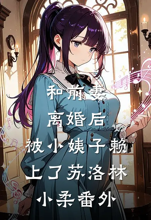 和前妻离婚后，被小姨子赖上了苏洛林小柔番外