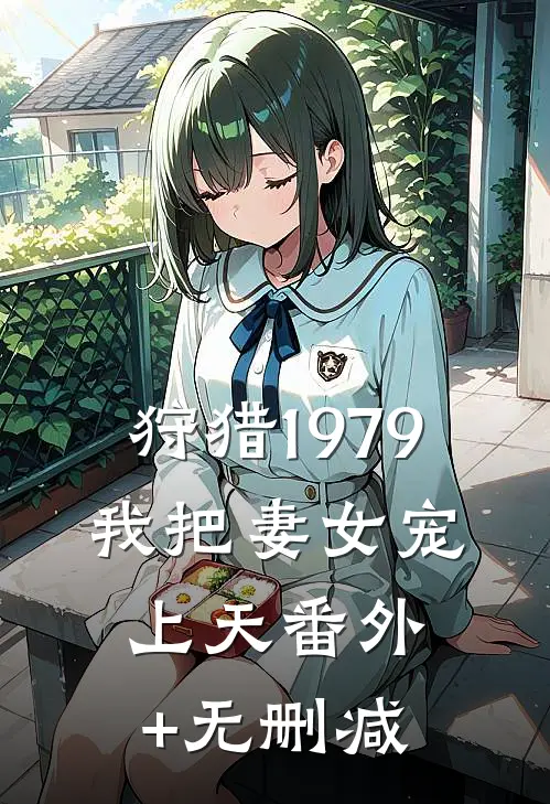 狩猎1979：我把妻女宠上天番外+无删减